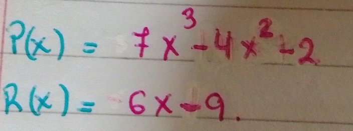 p(x)=7x^3-4x^2-2
R(x)=6x-9.