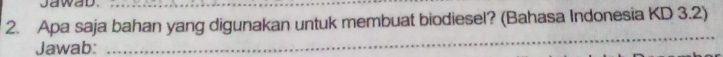 Apa saja bahan yang digunakan untuk membuat biodiesel? (Bahasa Indonesia KD 3.2) 
Jawab: 
_