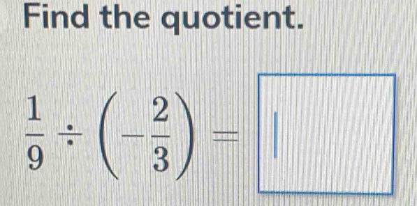 Find the quotient.
 1/9 / (- 2/3 )=□