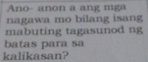 Ano- anon a ang mga 
nagawa mo bilang isang 
mabuting tagasunod ng 
batas para sa 
kalikasan?