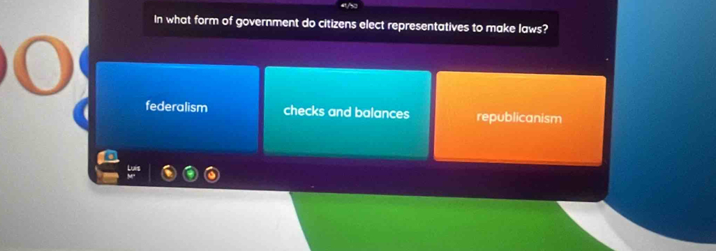 In what form of government do citizens elect representatives to make laws?
federalism checks and balances republicanism
Luis