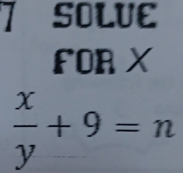 SOLUE 
FOR X
 x/y +9=n