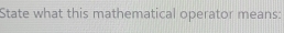 State what this mathematical operator means: