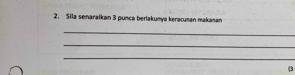 Sila senaraikan 3 punca berlakunya keracunan makanan 
_ 
_ 
_ 
(3