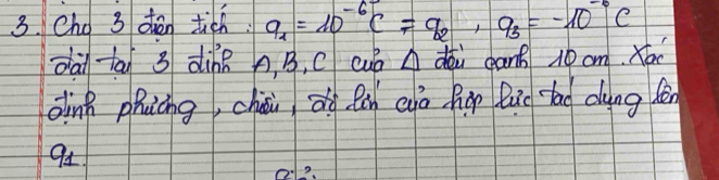 Cho 3 dàn tich. q_1=10^(-6)C=q_2, q_3=-10^(-6)C
dài tā 3 diàǐ n B, C cuó A dói can 10 om. xóx 
dink phucng, chii ān Qn eà ho lǔo tao dung fén 
91