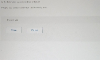 Is the following statement true or false?
People use persuasion often in their dally lives
True or Fatse
True False