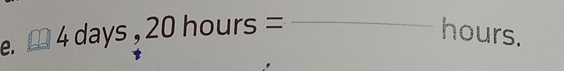 □ 4days, 20hours= _ 
hours.
