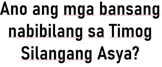 Ano ang mga bansang 
nabibilang sa Timog 
Silangang Asya?