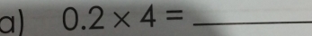 0.2* 4= _