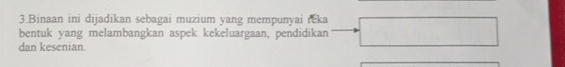 Binaan ini dijadikan sebagai muzium yang mempunyai reka 
bentuk yang melambangkan aspek kekeluargaan, pendidikan 
dan kesenian