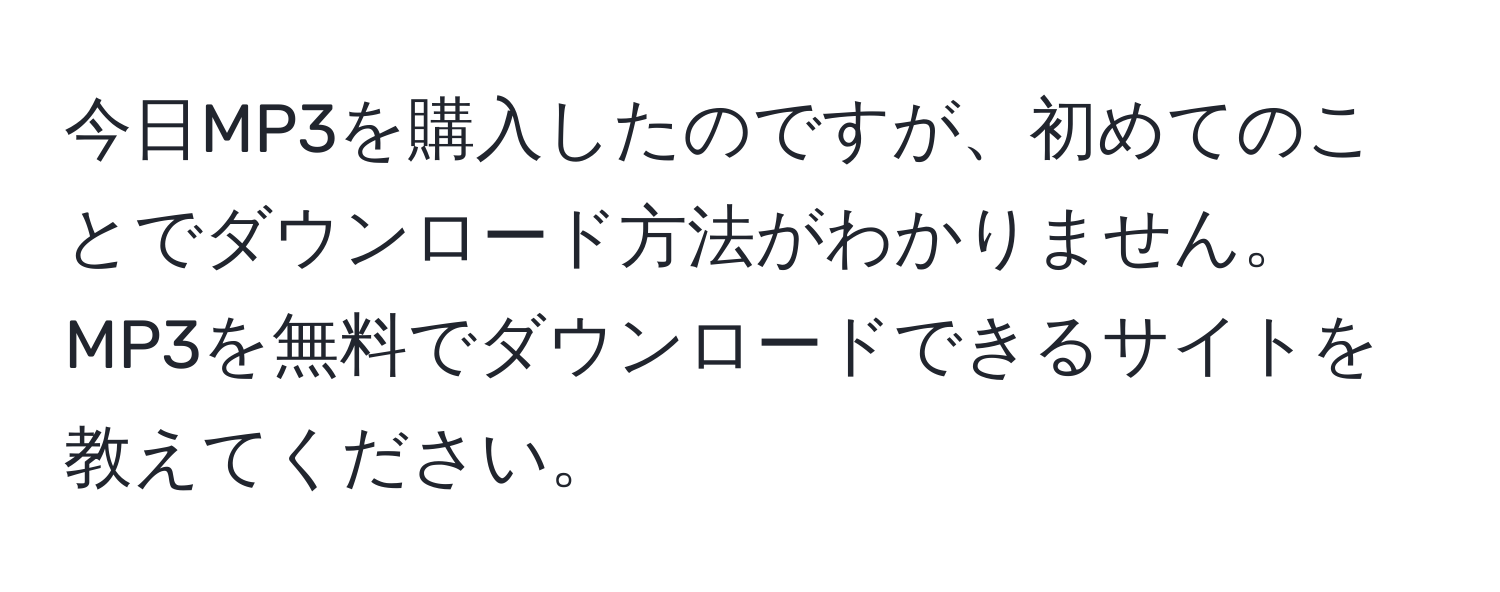 今日MP3を購入したのですが、初めてのことでダウンロード方法がわかりません。MP3を無料でダウンロードできるサイトを教えてください。