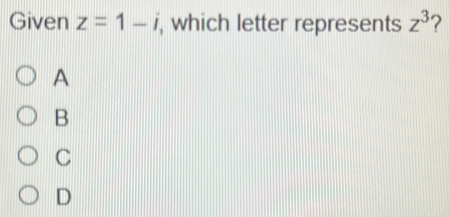 Given z=1-i , which letter represents z^3 2
A
B
C
D