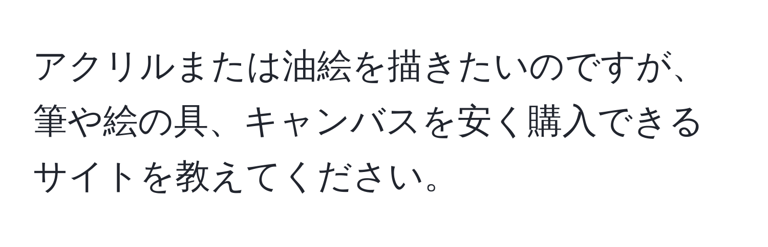 アクリルまたは油絵を描きたいのですが、筆や絵の具、キャンバスを安く購入できるサイトを教えてください。