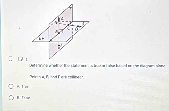 Determine whether the statement is true or false based on the diagram alone:
Points A, B, and F are collinear.
A. True
B. False