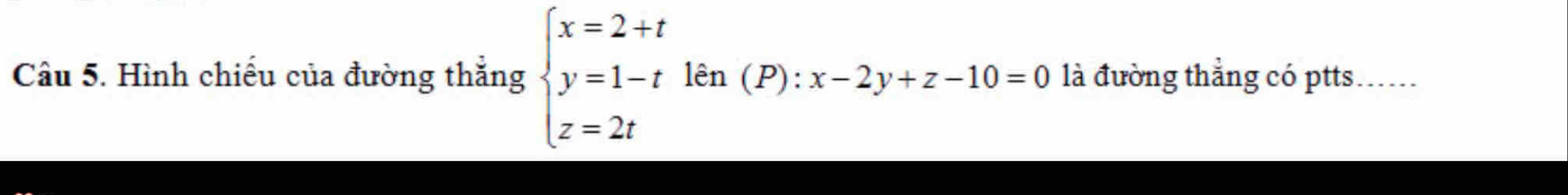 Hình chiếu của đường thắng beginarrayl x=2+t y=1-tkn(P):x-2y+z-10=0 z=2tendarray. là đường thẳng có ptts. ......