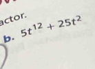 actor.
5t^(12)+25t^2