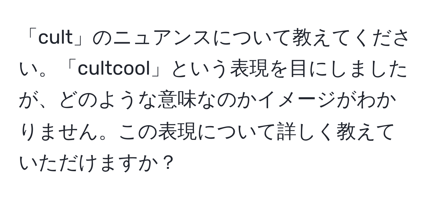 「cult」のニュアンスについて教えてください。「cultcool」という表現を目にしましたが、どのような意味なのかイメージがわかりません。この表現について詳しく教えていただけますか？