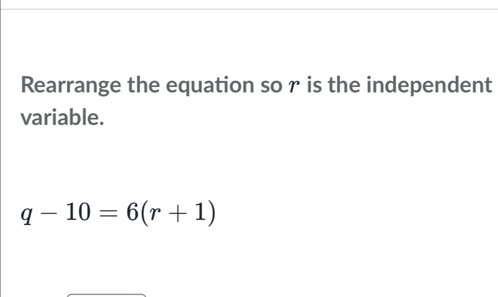Solved: Rearrange the equation so r is the independent variable. q-10=6 ...