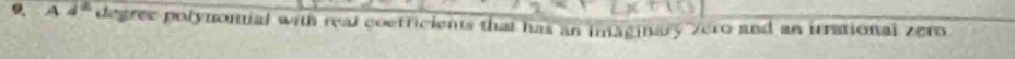 A d° degree polynomial with real coetficients that has an imaginary /ero and an irrational zero