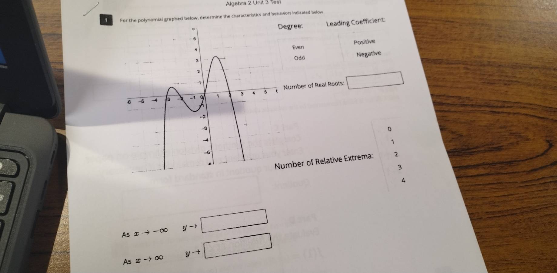 Algebra 2 Unit 3 Test
1 For the polynomial graphed below, determine the characteristics and behaviors indicated below
egree: Leading Coefficient:
Even Positive
Odd
Negative
Number of Real Roots: □
0
1
mber of Relative Extrema: 2
3
4
As xto -∈fty yto □
As xto ∈fty yto □