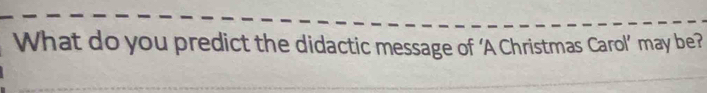 What do you predict the didactic message of ‘A Christmas Carol’ may be?