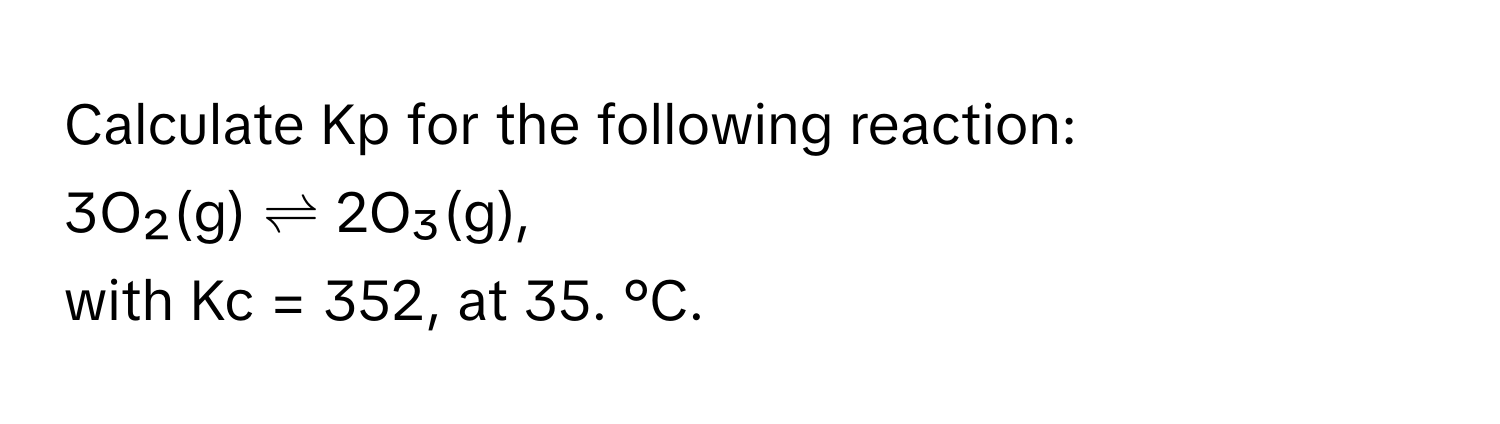 Calculate Kp for the following reaction: 
3O₂(g) ⇌ 2O₃(g), 
with Kc = 352, at 35. °C.