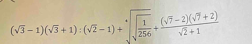 (sqrt(3)-1)(sqrt(3)+1):(sqrt(2)-1)+sqrt[4](sqrt frac 1)256+ ((sqrt(7)-2)(sqrt(7)+2))/sqrt(2)+1 