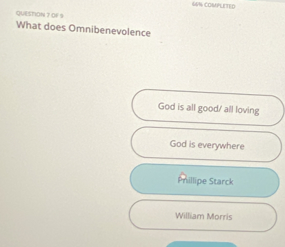 66% COMPLETED
QUESTION 7 OF 9
What does Omnibenevolence
God is all good/ all loving
God is everywhere
Phillipe Starck
William Morris