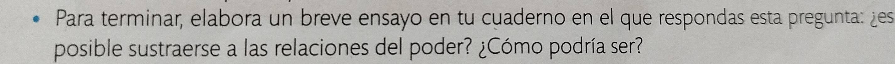 Para terminar, elabora un breve ensayo en tu cuaderno en el que respondas esta pregunta: ¿es 
posible sustraerse a las relaciones del poder? ¿Cómo podría ser?