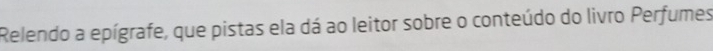 Relendo a epígrafe, que pistas ela dá ao leitor sobre o conteúdo do livro Perfumes