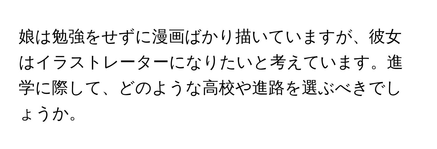 娘は勉強をせずに漫画ばかり描いていますが、彼女はイラストレーターになりたいと考えています。進学に際して、どのような高校や進路を選ぶべきでしょうか。