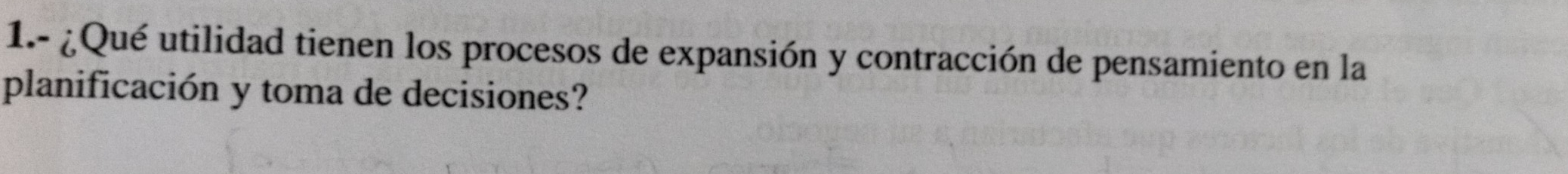 1.- ¿Qué utilidad tienen los procesos de expansión y contracción de pensamiento en la 
planificación y toma de decisiones?