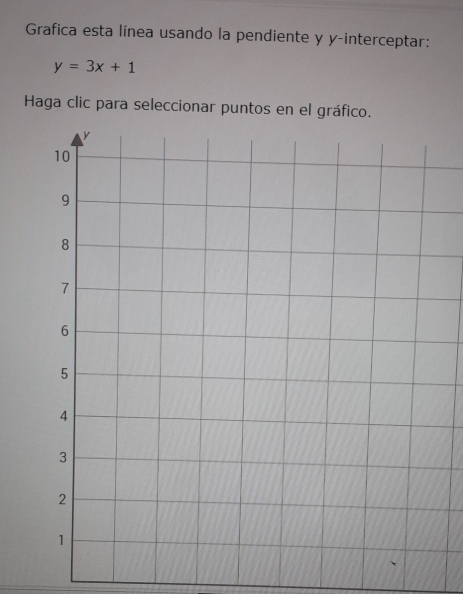 Grafica esta línea usando la pendiente y y-interceptar:
y=3x+1
Haga clic para seleccionar puntos en el gráfic