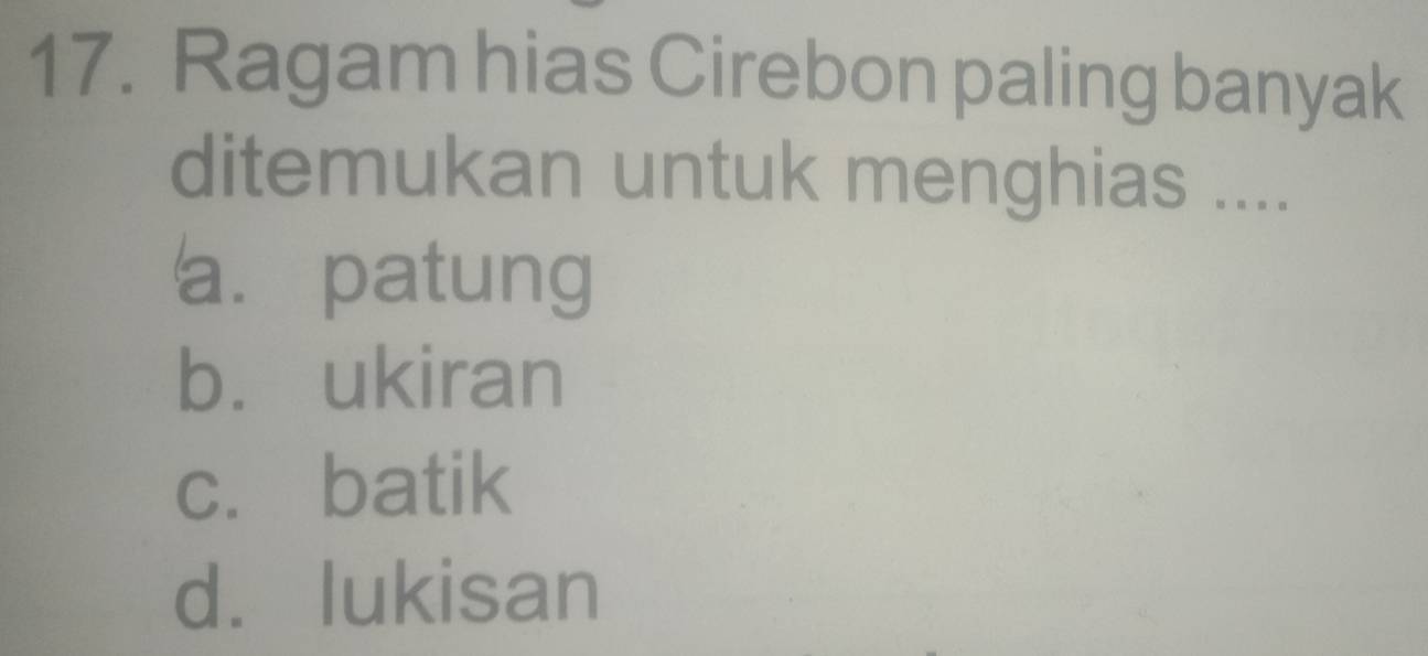 Ragam hias Cirebon paling banyak
ditemukan untuk menghias ....
a. patung
b. ukiran
c. batik
d. lukisan