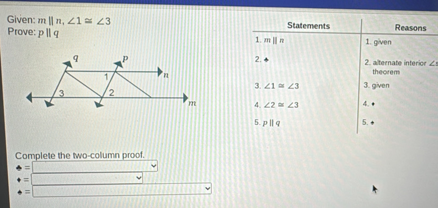 Given: m||n,∠ 1≌ ∠ 3
Prove: pparallel q
∠ s
Complete the two-column proof.
=□
beginarrayr =□  =□  hline endarray
(x)+x=a