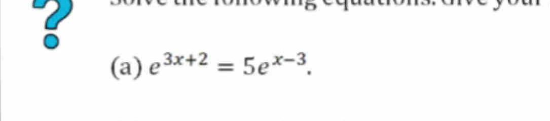 8 
(a) e^(3x+2)=5e^(x-3).