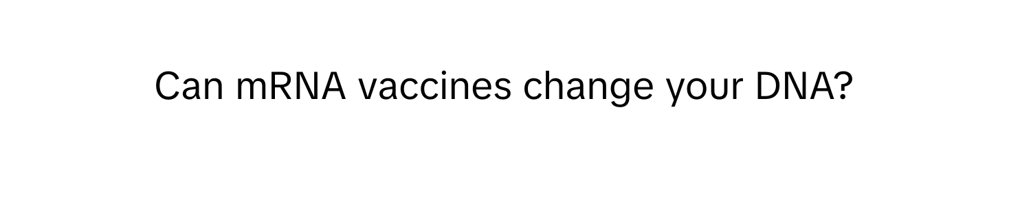 Can mRNA vaccines change your DNA?