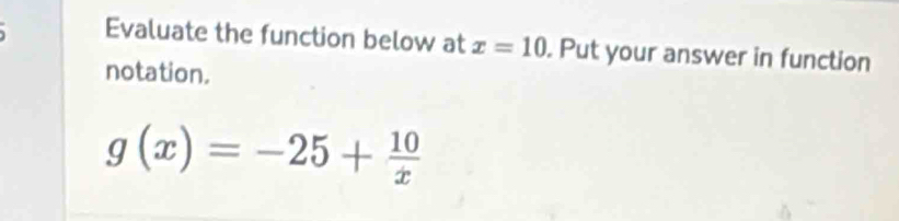 Evaluate the function below at x=10. Put your answer in function 
notation.
g(x)=-25+ 10/x 