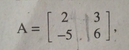 A=beginbmatrix 2&3 -5&6endbmatrix ,