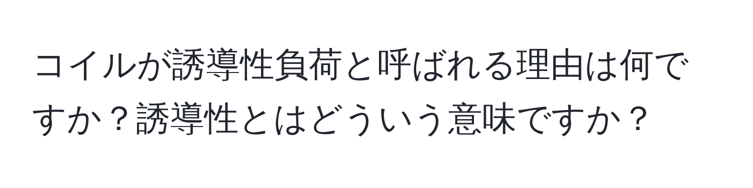 コイルが誘導性負荷と呼ばれる理由は何ですか？誘導性とはどういう意味ですか？