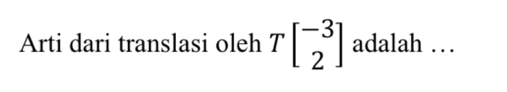 Arti dari translasi oleh Tbeginbmatrix -3 2endbmatrix adalah …