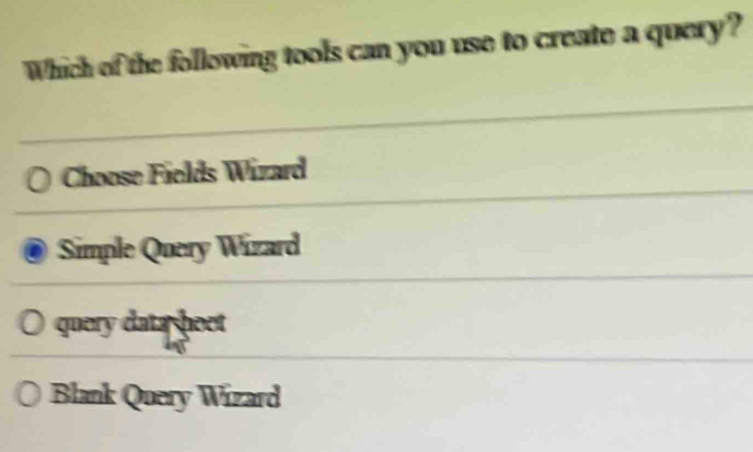 Which of the following tools can you use to create a query?
Choose Fields Wizard
Simple Query Wizard
query data beet
Blank Query Wizard