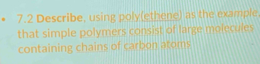 7.2 Describe, using poly(ethene) as the example 
that simple polymers consist of large molecules 
containing chains of carbon atoms