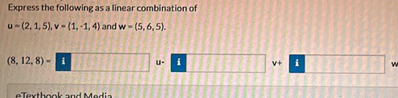 Express the following as a linear combination of
u=(2,1,5), v=(1,-1,4) and w=(5,6,5).
(8,12,8)= 101111111 u- i v+ i □ w