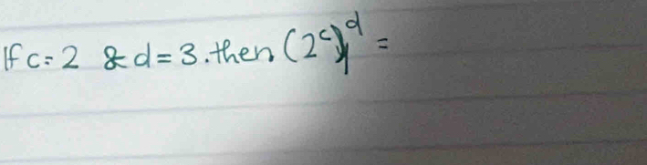 If c=2 8d=3 then (2^c)^d=