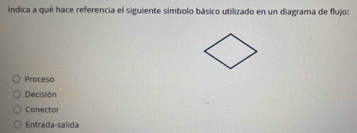 Indica a qué hace referencia el siguiente símbolo básico utilizado en un diagrama de flujo:
Proceso
Decisión
Conector
Entrada-salida