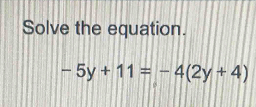 Solve the equation.
-5y+11=-4(2y+4)