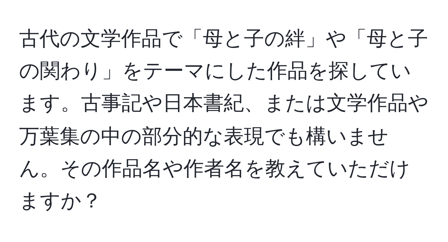 古代の文学作品で「母と子の絆」や「母と子の関わり」をテーマにした作品を探しています。古事記や日本書紀、または文学作品や万葉集の中の部分的な表現でも構いません。その作品名や作者名を教えていただけますか？