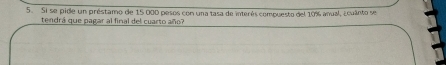 Si se pide un préstamo de 15 000 pesos con una tasa de interés compuesto del 10% anual, ¿cuânto se 
tendrá que pagar al final del cuarto año?