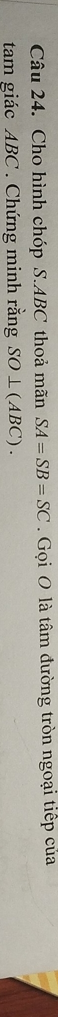Cho hình chóp S. ABC thoả mãn SA=SB=SC. Gọi O là tâm đường tròn ngoại tiếp của 
tam giác ABC. Chứng minh rằng SO ⊥(ABC) .